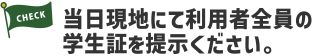 当日現地にて利用者全員の学生証を提示ください。