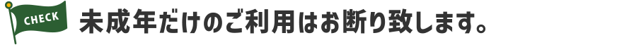 未成年だけのご利用はお断り致します。