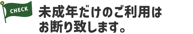 未成年だけのご利用はお断り致します。
