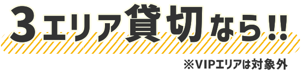3エリア貸切りなら！！